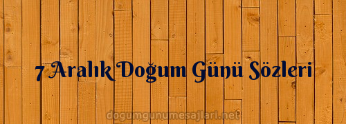 7 Aralık Doğum Günü Sözleri